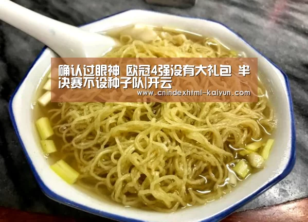 确认过眼神 欧冠4强没有大礼包 半决赛不设种子队|开云 (图3) 开云
