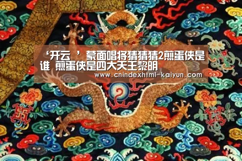 ‘开云 ’蒙面唱将猜猜猜2煎蛋侠是谁 煎蛋侠是四大天王黎明(图3) 开云