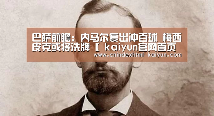 巴萨前瞻:内马尔复出冲百球 梅西皮克或将洗牌【 kaiyun官网首页 】(图2) kaiyun官网首页