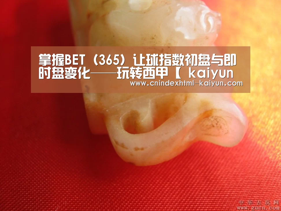 掌握BET(365)让球指数初盘与即时盘变化——玩转西甲【 kaiyun官网首页 】(图1) 开云