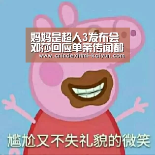 妈妈是超人3发布会 邓莎回应单亲传闻都是假的: kaiyun官网首页 (图1) 即时比分入口