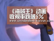 《海贼王》动画收视率跌破5% 剧情进度惹众怒| kaiyun官网首页 (图1) kaiyun官网首页