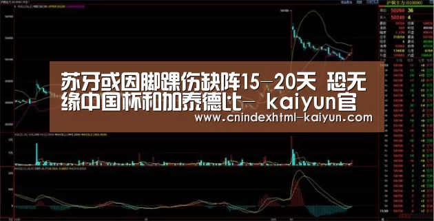 苏牙或因脚踝伤缺阵15-20天 恐无缘中国杯和加泰德比- kaiyun官网首页 (图1) 即时比分入口