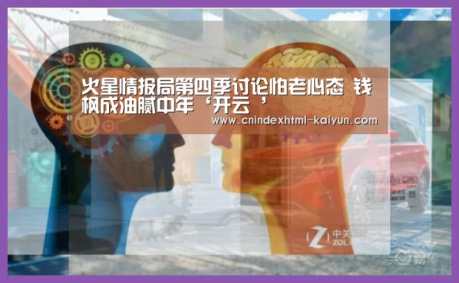 火星情报局第四季讨论怕老心态 钱枫成油腻中年‘开云 ’(图1) 即时比分入口