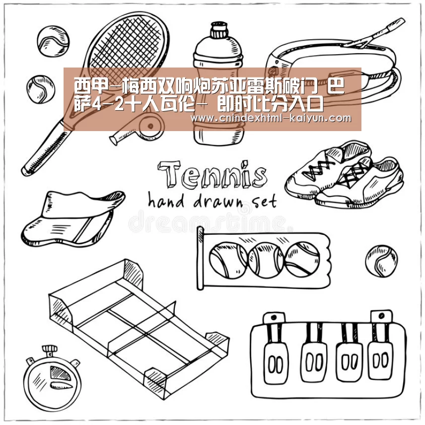 西甲-梅西双响炮苏亚雷斯破门 巴萨4-2十人瓦伦- 即时比分入口(图1) kaiyun官网首页
